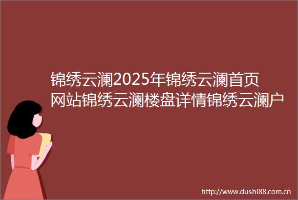 锦绣云澜2025年锦绣云澜首页网站锦绣云澜楼盘详情锦绣云澜户型配套售楼处位置