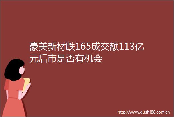 豪美新材跌165成交额113亿元后市是否有机会