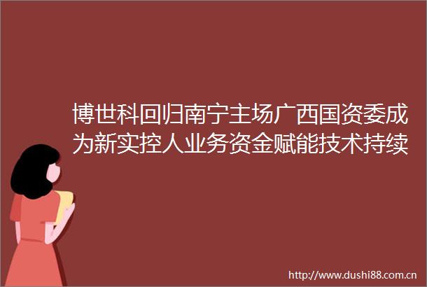 博世科回归南宁主场广西国资委成为新实控人业务资金赋能技术持续驱动发展有望迎来新篇章