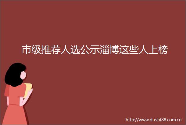 市级推荐人选公示淄博这些人上榜