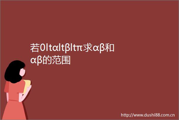 若0ltαltβltπ求αβ和αβ的范围