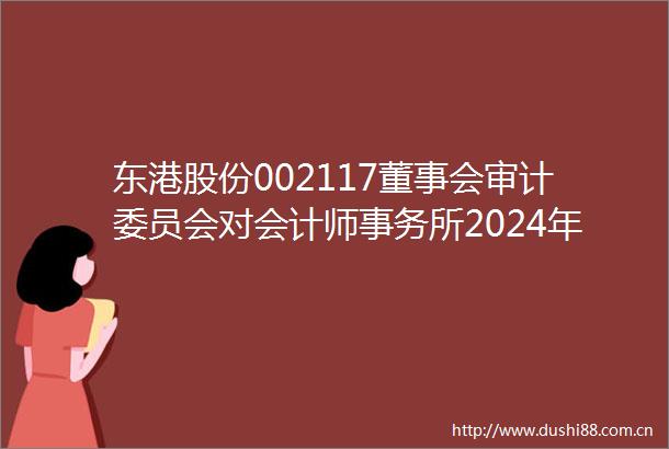 东港股份002117董事会审计委员会对会计师事务所2024年度履行监督职责情况的报告