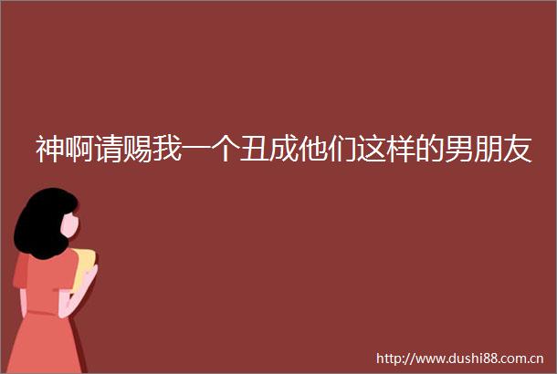 神啊请赐我一个丑成他们这样的男朋友