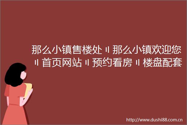 那么小镇售楼处〢那么小镇欢迎您〢首页网站〢预约看房〢楼盘配套位置户型