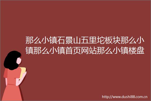 那么小镇石景山五里坨板块那么小镇那么小镇首页网站那么小镇楼盘详情