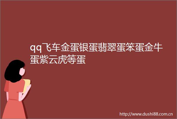 qq飞车金蛋银蛋翡翠蛋笨蛋金牛蛋紫云虎等蛋