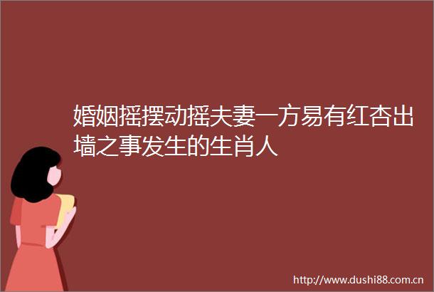 婚姻摇摆动摇夫妻一方易有红杏出墙之事发生的生肖人
