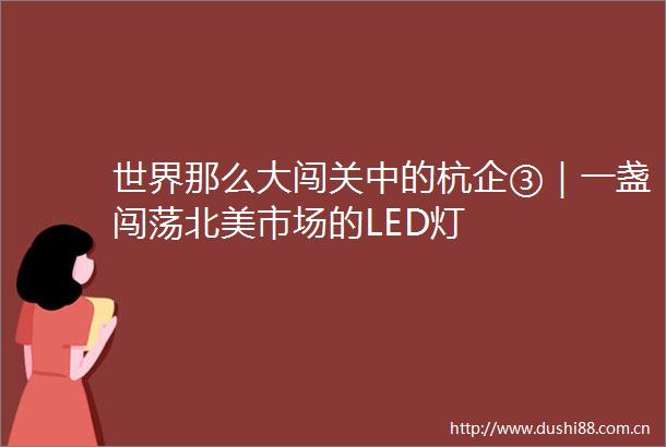 世界那么大闯关中的杭企③｜一盏闯荡北美市场的LED灯