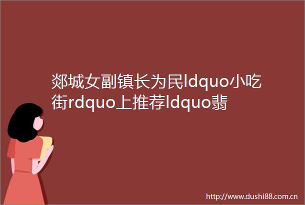 郯城女副镇长为民ldquo小吃街rdquo上推荐ldquo翡翠萝卜rdquo