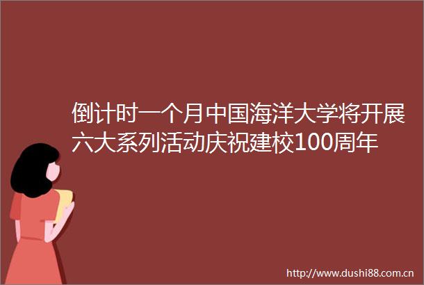 倒计时一个月海洋大学将开展六大系列活动庆祝建校100周年