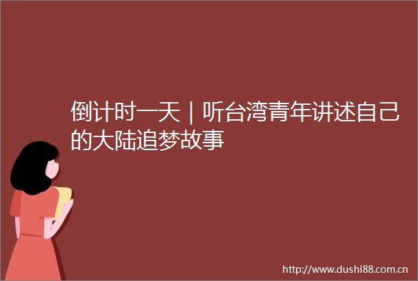 倒计时一天｜听台湾青年讲述自己的大陆追梦故事