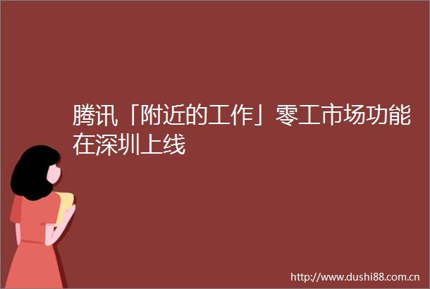 腾讯「附近的工作」零工市场功能在深圳上线