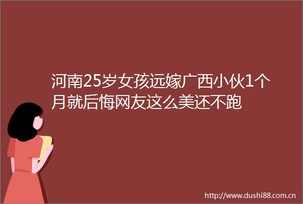 河南25岁女孩远嫁广西小伙1个月就后悔网友这么美还不跑