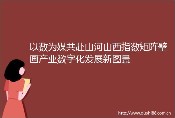 以数为媒共赴山河山西指数矩阵擘画产业数字化发展新图景