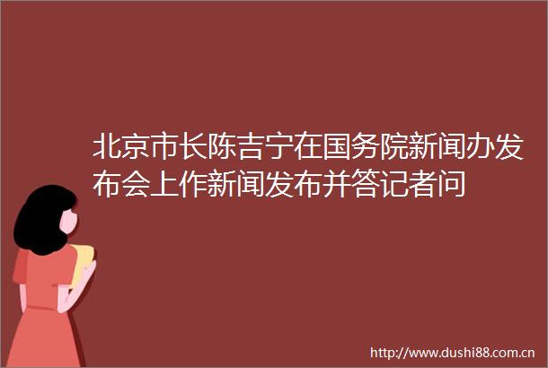北京市长陈吉宁在国务院新闻办发布会上作新闻发布并答记者问