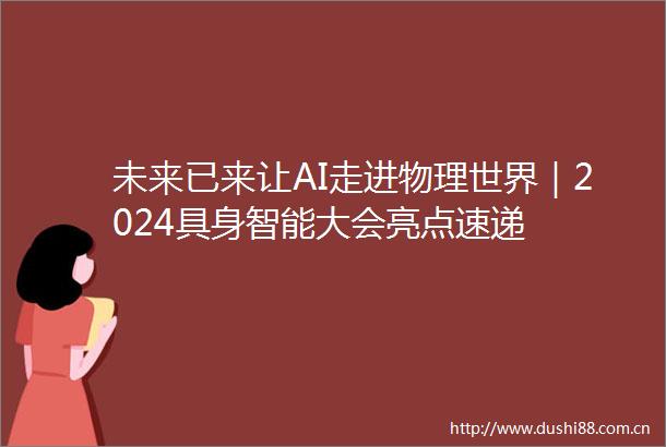 未来已来让AI走进物理世界｜2024具身智能大会亮点速递