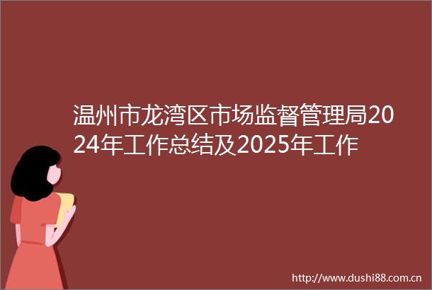 温州市龙湾区市场监督管理局2024年工作总结及2025年工作计划