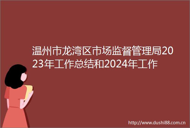 温州市龙湾区市场监督管理局2023年工作总结和2024年工作计划