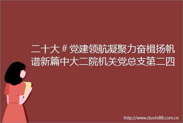 二十大＃党建领航凝聚力奋楫扬帆谱新篇中大二院机关党总支第二四党支部组织学习贯彻二十大精神主题党日活动