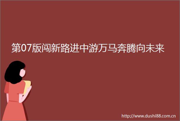 第07版闯新路进中游万马奔腾向未来