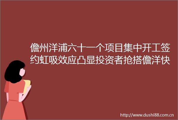 儋州洋浦六十一个项目集中开工签约虹吸效应凸显投资者抢搭儋洋快车