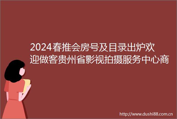 2024春推会房号及目录出炉欢迎做客贵州省影视拍摄服务中心商务间A0631