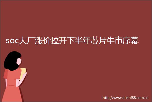 soc大厂涨价拉开下半年芯片牛市序幕