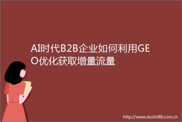 AI时代B2B企业如何利用GEO优化获取增量流量