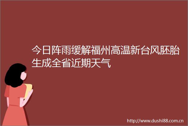 今日阵雨缓解福州高温新台风胚胎生成全省近期天气