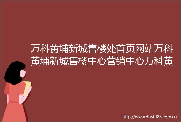 万科黄埔新城售楼处首页网站万科黄埔新城售楼中心营销中心万科黄埔新城欢迎您楼盘详情户型图价格样板间售楼处