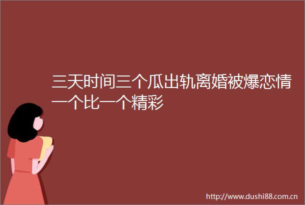 三天时间三个瓜出轨离婚被爆恋情一个比一个精彩