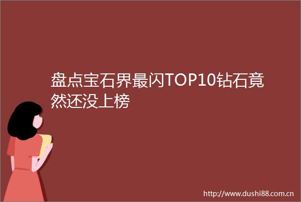盘点宝石界最闪TOP10钻石竟然还没上榜