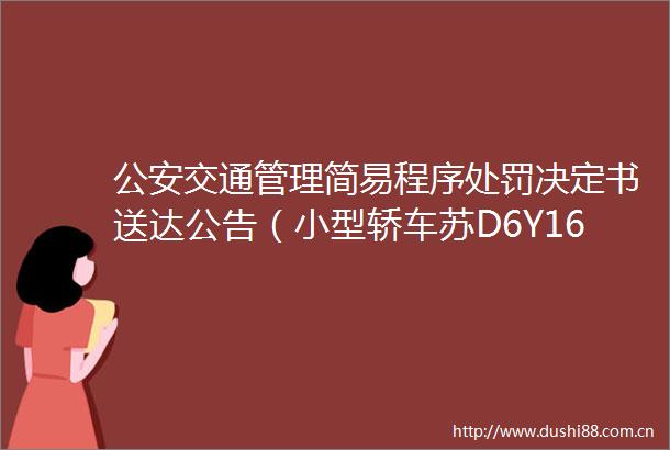 交通管理简易程序决定书送达公告（小型轿车苏D6Y16）