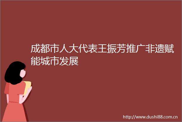 成都市人大代表王振芳推广非遗赋能城市发展