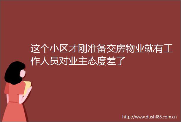 这个小区才刚准备交房物业就有工作人员对业主态度差了