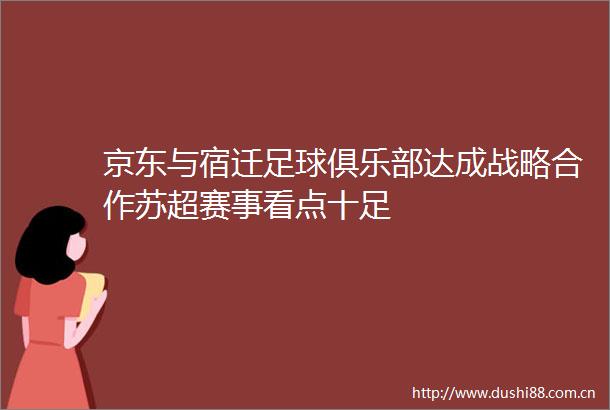京东与宿迁足球俱乐部达成战略合作苏超赛事看点十足