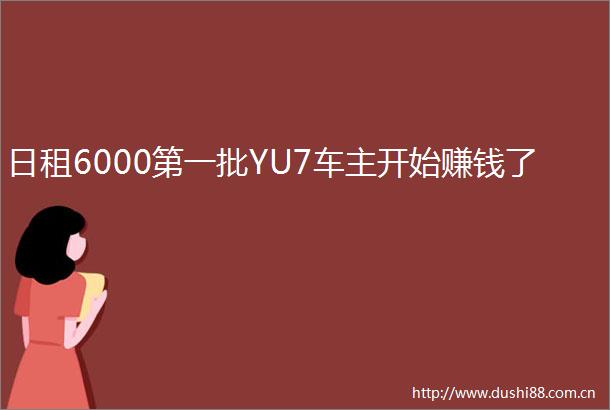 日租6000第一批YU7车主开始赚钱了
