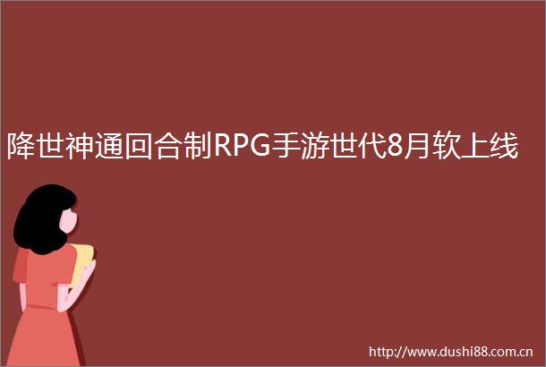 降世神通回合制RPG手游世代8月软上线