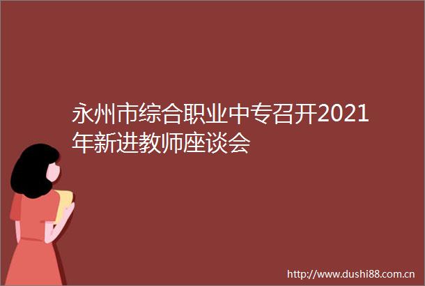 永州市综合职业中专召开2021年新进教师座谈会