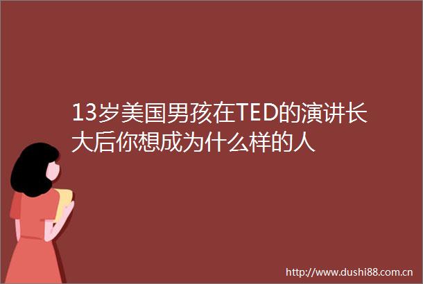 13岁美国男孩在TED的演讲长大后你想成为什么样的人