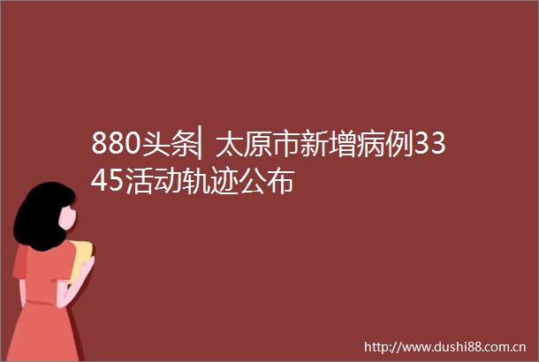880头条▏太原市新增病例3345活动轨迹公布