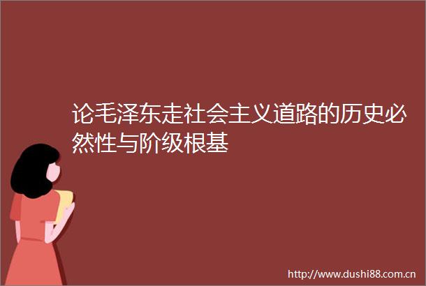 论毛泽东走社会主义道路的历史必然性与阶级根基