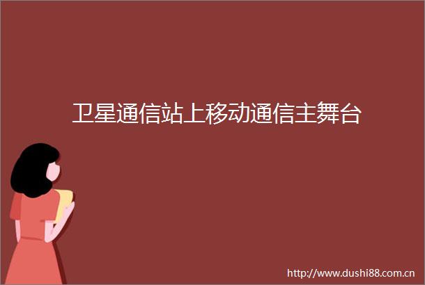 卫星通信站上移动通信主舞台