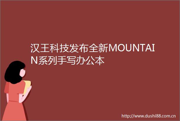 汉王科技发布全新MOUNTAIN系列手写办公本