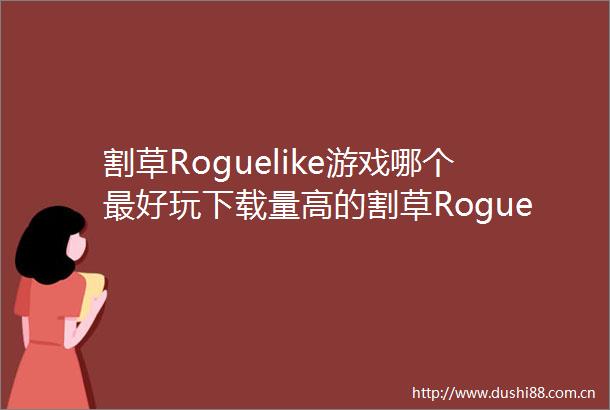 割草Roguelike游戏哪个最好玩下载量高的割草Roguelike游戏精选