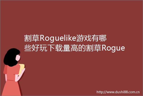 割草Roguelike游戏有哪些好玩下载量高的割草Roguelike游戏排行榜