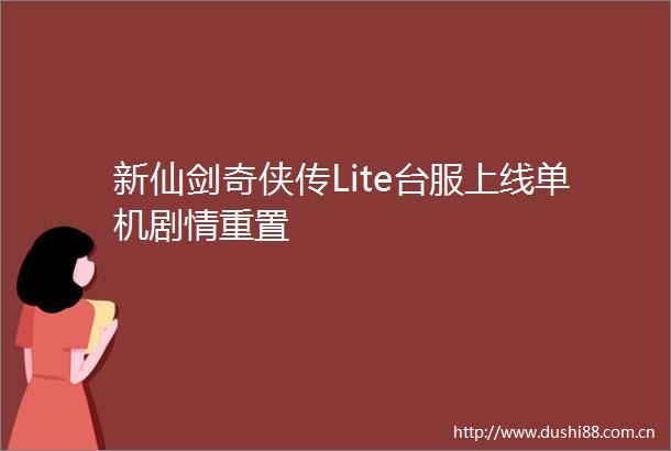 新仙剑奇侠传Lite台服上线单机剧情重置