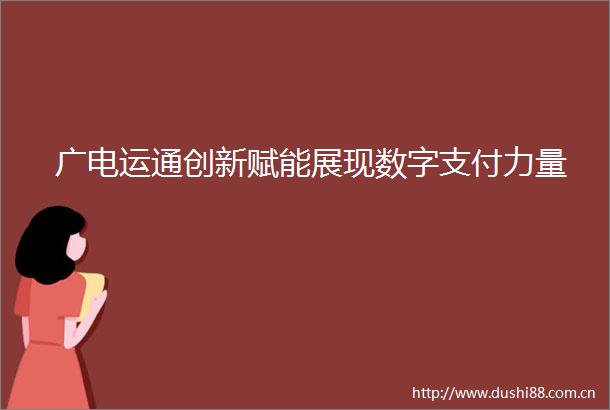 广电运通创新赋能展现数字支付力量