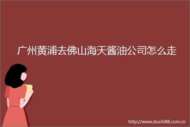 广州黄浦去佛山海天酱油公司怎么走