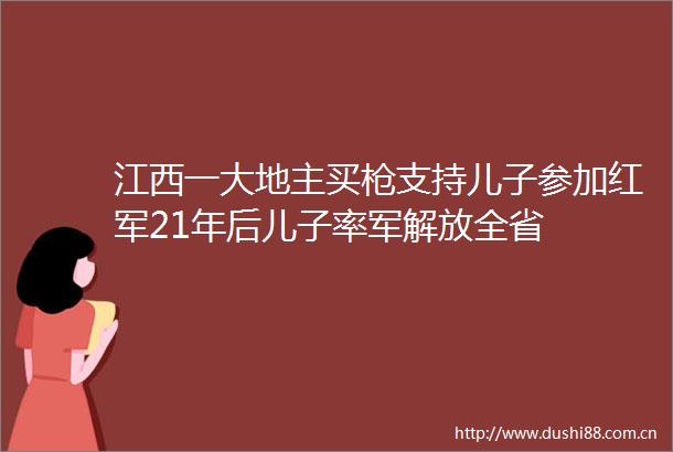 江西一大地主买支持儿子参加红军21年后儿子率军解放全省